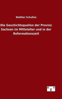 Die Geschichtsquellen Der Provinz Sachsen Im Mittelalter Und in Der Reformationszeit (Hardback)