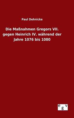 Die Ma nahmen Gregors VII. Gegen Heinrich IV. W hrend Der Jahre 1076 Bis 1080 (Hardback)