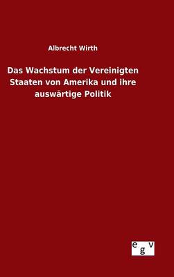 Das Wachstum Der Vereinigten Staaten Von Amerika Und Ihre Ausw rtige Politik (Hardback)