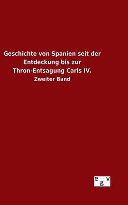 Geschichte Von Spanien Seit Der Entdeckung Bis Zur Thron-Entsagung Carls IV. (Hardback)