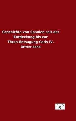 Geschichte Von Spanien Seit Der Entdeckung Bis Zur Thron-Entsagung Carls IV. (Hardback)