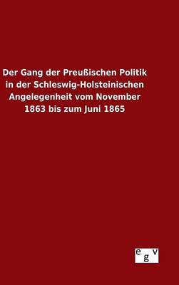 Der Gang der Preussischen Politik in der Schleswig-Holsteinischen Angelegenheit vom November 1863 bis zum Juni 1865 (Hardback)