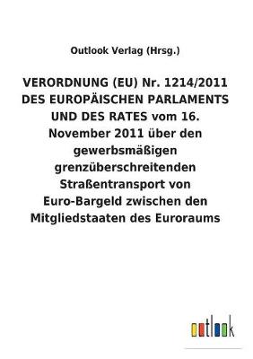 Verordnung (Eu) Nr. 1214/2011 Des Europ ischen Parlaments Und Des Rates Vom 16. November 2011 ber Den Gewerbsm igen Grenz berschreitenden Stra entransport Von Euro-Bargeld Zwischen Den Mitgliedstaaten Des Euroraums (Paperback)