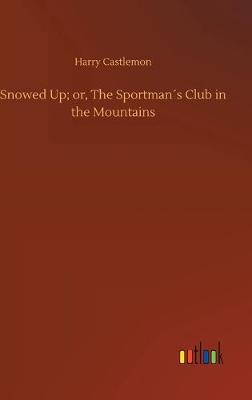 Snowed Up; or, The Sportmans Club in the Mountains (Hardback)