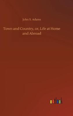 Town and Country, or, Life at Home and Abroad (Hardback)