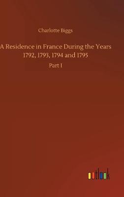 A Residence in France During the Years 1792, 1793, 1794 and 1795 (Hardback)