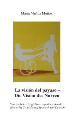 La Vision del Payaso - Die Vision des Narren: Una verdadera tragedia en espanol y aleman - Eine echte Tragoedie auf Spanisch und Deutsch (Paperback)