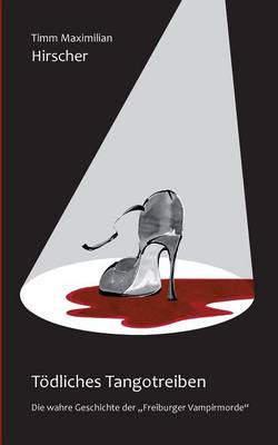 Toedliches Tangotreiben: Die wahre Geschichte der Freiburger Vampirmorde, Herausgegeben von Paula Nalec (Paperback)