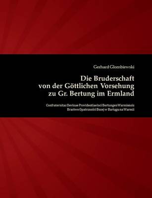 Die Bruderschaft Von Der Gottlichen Vorsehung Zu Gr. Bertung Im Ermland (Paperback)