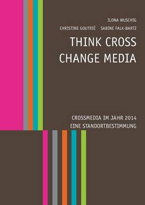 Think Cross - Change Media. Crossmedia Im Jahr 2014 - Eine Standortbestimmung (Paperback)