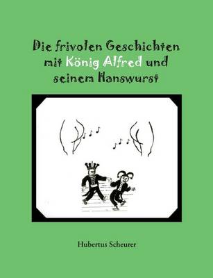 Die Frivolen Geschichten Mit Konig Alfred Und Seinem Hanswurst (Paperback)