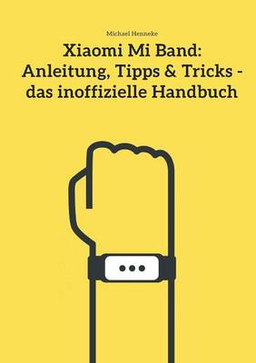 Xiaomi Mi Band: Anleitung, Tipps & Tricks - das inoffizielle Handbuch (Paperback)