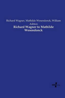 Richard Wagner to Mathilde Wesendonck (Paperback)