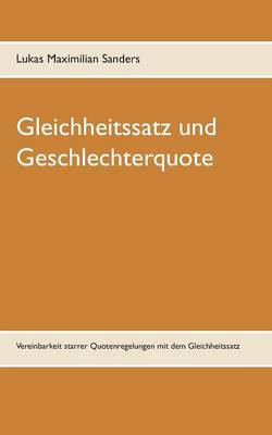 Gleichheitssatz und Geschlechterquote: Vereinbarkeit starrer Quotenregelungen mit dem Gleichheitssatz (Paperback)