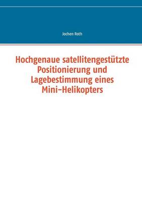 Hochgenaue satellitengestutzte Positionierung und Lagebestimmung eines Mini-Helikopters (Paperback)