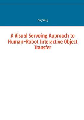 A Visual Servoing Approach to Human-Robot Interactive Object Transfer (Paperback)