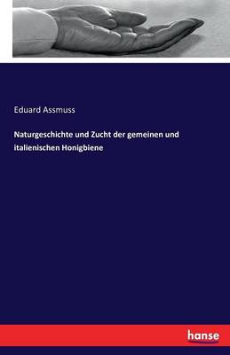Naturgeschichte Und Zucht Der Gemeinen Und Italienischen Honigbiene (Paperback)