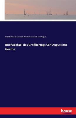 Briefwechsel Des Gro herzogs Carl August Mit Goethe (Paperback)