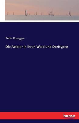 Die Aelpler in Ihren Wald Und Dorftypen (Paperback)