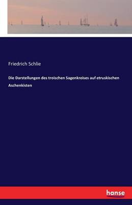 Die Darstellungen Des Troischen Sagenkreises Auf Etruskischen Aschenkisten (Paperback)