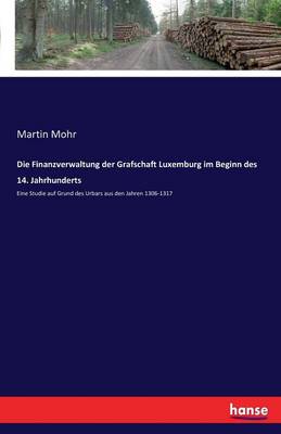 Die Finanzverwaltung Der Grafschaft Luxemburg Im Beginn Des 14. Jahrhunderts (Paperback)