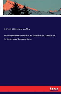 Historisch-Geographischer Schulatlas Des Gesammtstaates Osterreich Von Den Altesten Bis Auf Die Neuesten Zeiten (Paperback)