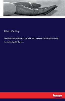 Das Einfuhrungsgesetz Vom 29. April 1869 Zur Neuen Zivilprozessordnung Fur Das Konigreich Bayern. (Paperback)