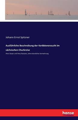 Ausfuhrliche Beschreibung Der Korbbienenzucht Im Sachsischen Churkreise (Paperback)