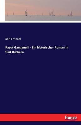 Papst Ganganelli - Ein Historischer Roman in Funf Buchern (Paperback)