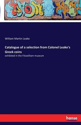 Catalogue of a Selection from Colonel Leake's Greek Coins (Paperback)
