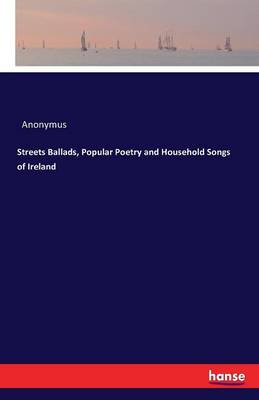 Streets Ballads, Popular Poetry and Household Songs of Ireland (Paperback)