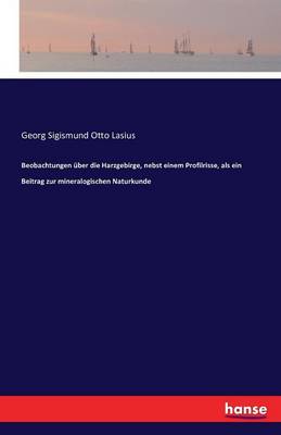 Beobachtungen Uber Die Harzgebirge, Nebst Einem Profilrisse, ALS Ein Beitrag Zur Mineralogischen Naturkunde (Paperback)