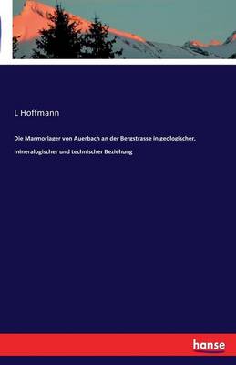 Die Marmorlager Von Auerbach an Der Bergstrasse in Geologischer, Mineralogischer Und Technischer Beziehung (Paperback)