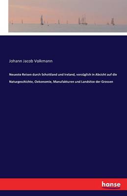 Neueste Reisen Durch Schottland Und Ireland, Vorzuglich in Absicht Auf Die Naturgeschichte, Oekonomie, Manufakturen Und Landsitze Der Grossen (Paperback)