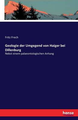Geologie Der Umgegend Von Haiger Bei Dillenburg (Paperback)