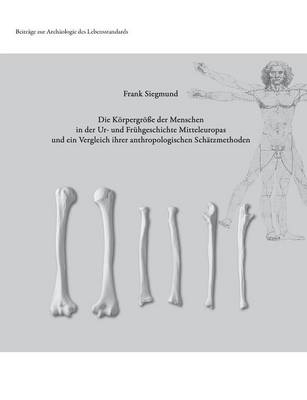 Die Korpergrosse Der Menschen in Der Ur- Und Fruhgeschichte Mitteleuropas Und Ein Vergleich Ihrer Anthropologischen Schatzmethoden (Paperback)