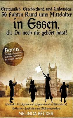 Erstaunlich, Erschreckend Und Unfassbar: 56 Fakten Rund Ums Mittelalter in Essen, Die Du Noch Nie Gehort Hast! (Paperback)