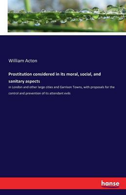 Prostitution Considered in Its Moral, Social, and Sanitary Aspects (Paperback)