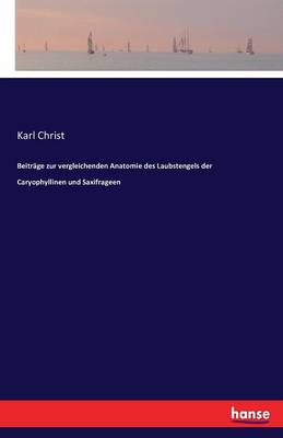 Beitr ge Zur Vergleichenden Anatomie Des Laubstengels Der Caryophyllinen Und Saxifrageen (Paperback)