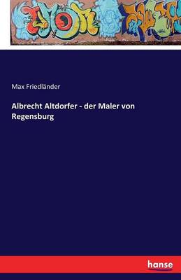Albrecht Altdorfer - Der Maler Von Regensburg (Paperback)