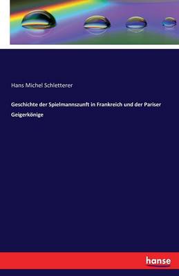 Geschichte Der Spielmannszunft in Frankreich Und Der Pariser Geigerk nige (Paperback)