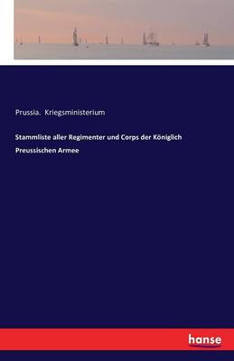 Stammliste Aller Regimenter Und Corps Der Koniglich Preussischen Armee (Paperback)