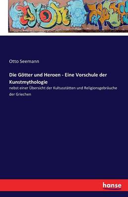 Die Gotter Und Heroen - Eine Vorschule Der Kunstmythologie (Paperback)