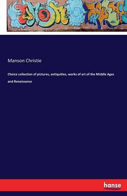 Choice Collection of Pictures, Antiquities, Works of Art of the Middle Ages and Renaissance (Paperback)