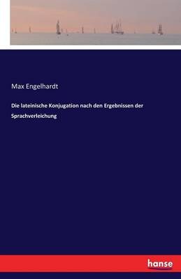 Die Lateinische Konjugation Nach Den Ergebnissen Der Sprachverleichung (Paperback)