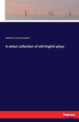 A Select Collection of Old English Plays (Paperback)