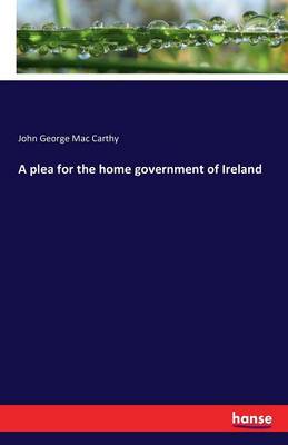 A Plea for the Home Government of Ireland (Paperback)