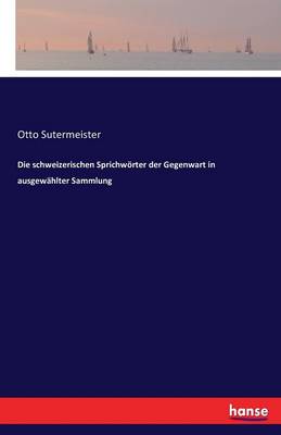 Die Schweizerischen Sprichworter Der Gegenwart in Ausgewahlter Sammlung (Paperback)