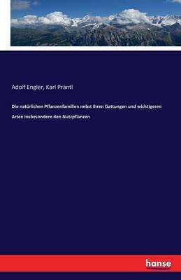 Die Naturlichen Pflanzenfamilien Nebst Ihren Gattungen Und Wichtigeren Arten Insbesondere Den Nutzpflanzen (Paperback)