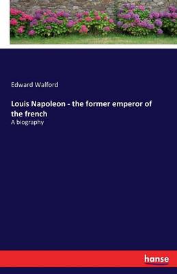 Louis Napoleon - The Former Emperor of the French (Paperback)
